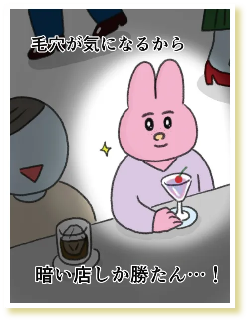 毛穴が気になるから暗い店しか勝たん！