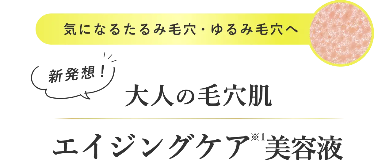 気になるたるみ毛穴・ゆるみ毛穴へ 新発想！大人の毛穴肌エイジング美容液