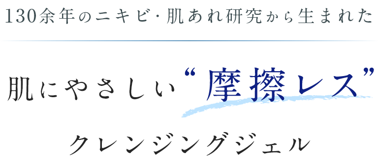 130余年のニキビ・肌あれ研究から生まれた肌にやさしい摩擦レス クレンジングジェル