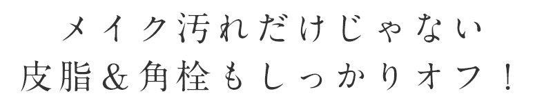 “メイク汚れだけじゃない、皮脂＆角栓もしっかりオフ！