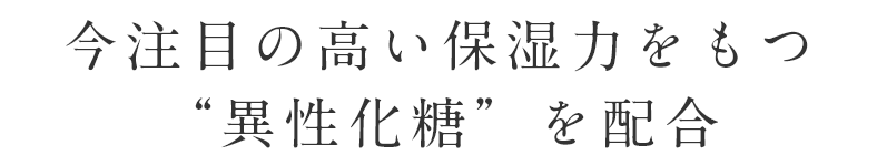 今注目の高い保湿力をもつ“異性化糖”を配合