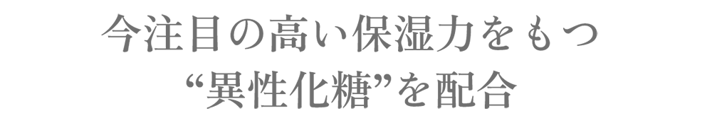 今注目の高い保湿力をもつ“異性化糖”を配合