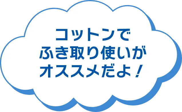 コットンでふき取り使いがオススメだよ！