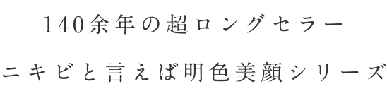 140余年の超ロングセラー ニキビと言えば明色美顔シリーズ