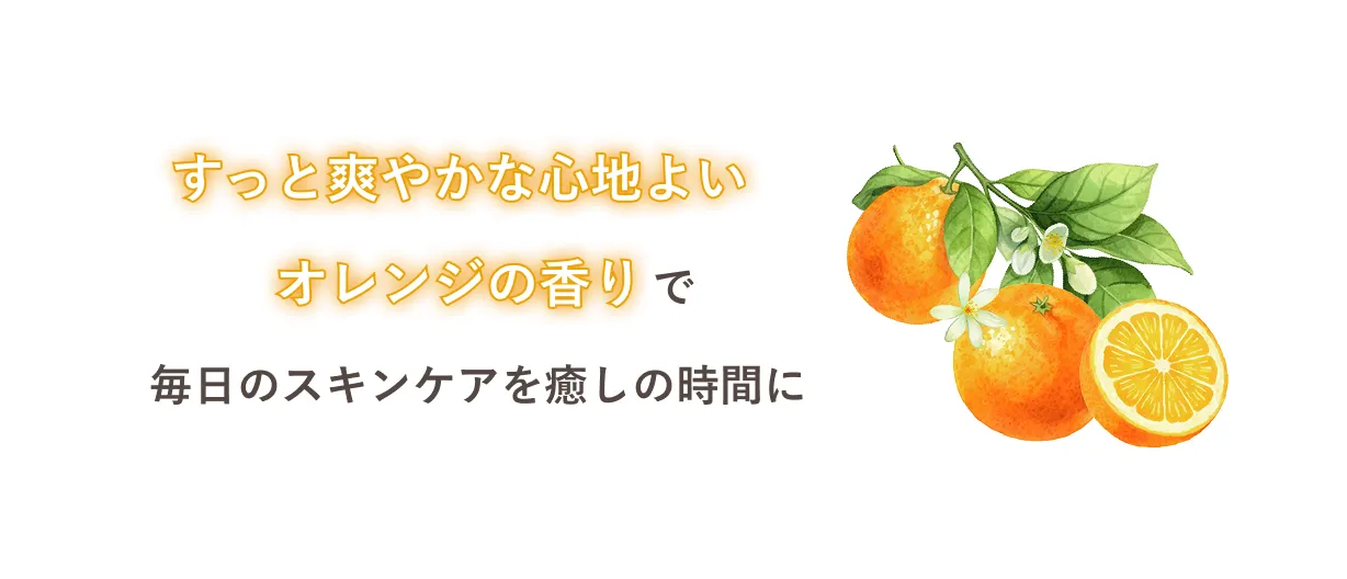 ずっと爽やかな心地よいオレンジの香りで毎日のスキンケアを癒しの時間に