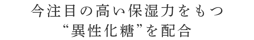 今注目の高い保湿力をもつ“異性化糖”を配合