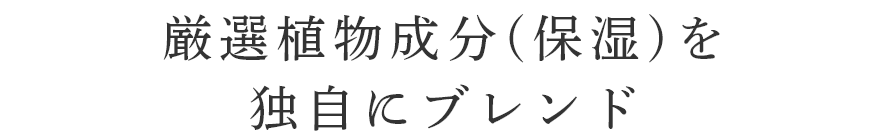 厳選植物成分(保湿)を独自にブレンド