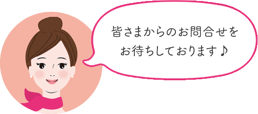 皆さまからのお問合せをお待ちしております♪