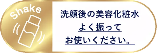 洗顔後の美容化粧水よく振ってお使いください。
