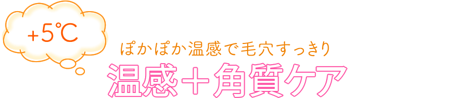 ぽかぽか温感で毛穴すっきり 温感＋角質ケア