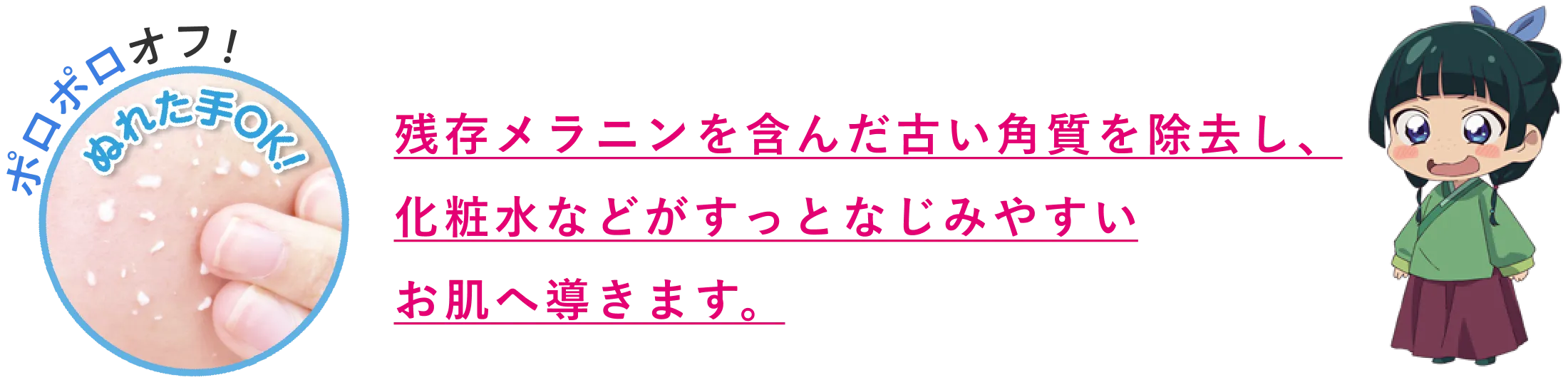 残存メラニンを含んだ古い角質を除去し、化粧水などがすっとなじみやすいお肌へ導きます。