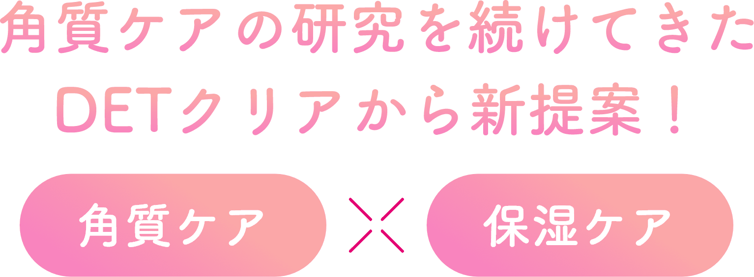 角質ケアの研究を続けてきたDETクリアから新提案 角質ケア×保湿ケア