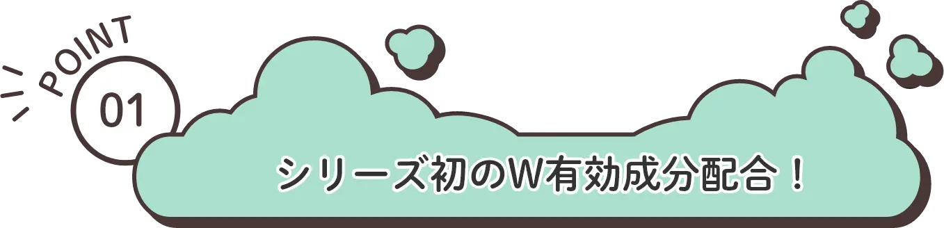 POINT1：シリーズ初のW有効成分配合！