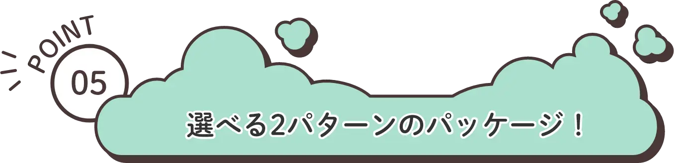 POINT5：選べる2パターンのパッケージ！