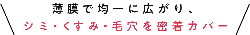 薄膜で均一に広がり、シミ・くすみ・毛穴を密着カバー