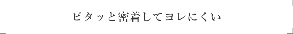 ピタッと密着してヨレにくい