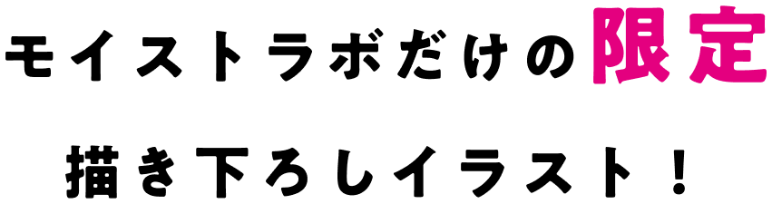 モイストラボだけの限定書き下ろしイラスト！