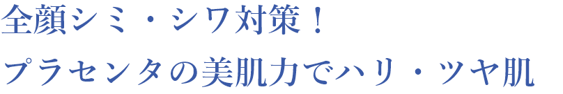 全顔シミ・シワ対策！プラセンタの美肌力でハリ・ツヤ肌