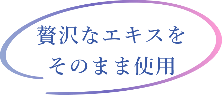 贅沢なエキスをそのまま使用