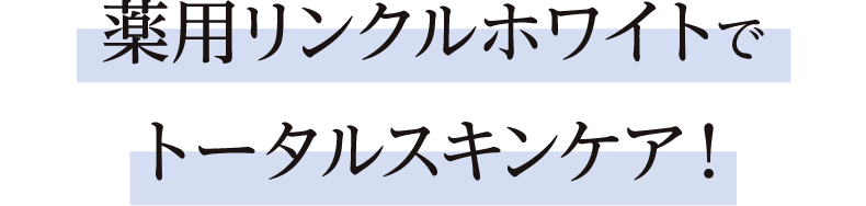 薬用リンクルホワイトでトータルケア！