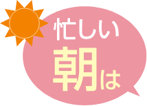 忙しい朝は